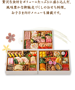 贅沢な食材をボリュームたっぷりに盛り込んだ、風味豊かな御馳走づくしのおせち料理。お子さま向けメニューも満載です。